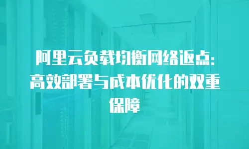阿里云负载均衡网络返点：高效部署与成本优化的双重保障