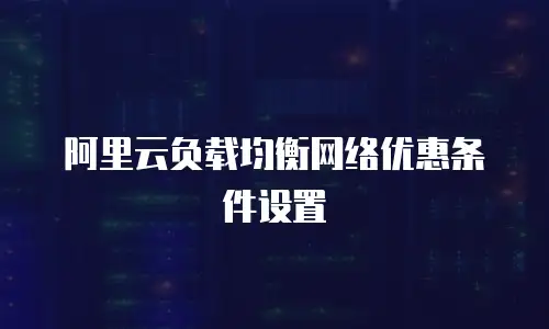 阿里云负载均衡网络优惠条件设置