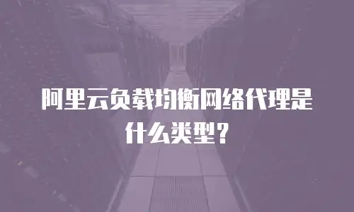 阿里云负载均衡网络代理是什么类型？