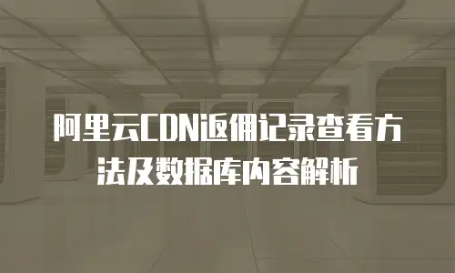 阿里云CDN返佣记录查看方法及数据库内容解析