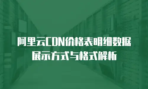 阿里云CDN价格表明细数据展示方式与格式解析