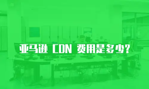 亚马逊 CDN 费用是多少？