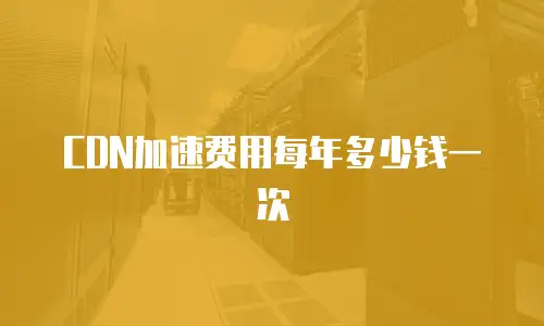 CDN加速费用每年多少钱一次