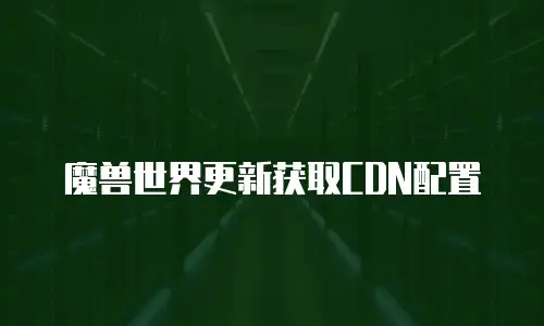 魔兽世界更新获取CDN配置