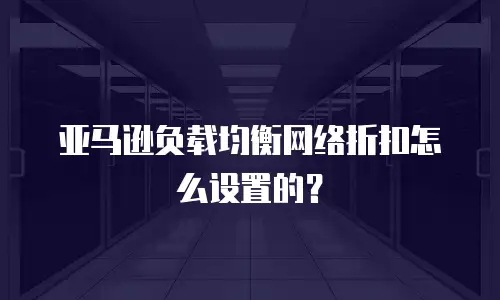 亚马逊负载均衡网络折扣怎么设置的？