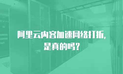 阿里云内容加速网络打折，是真的吗？