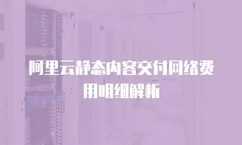 阿里云静态内容交付网络费用明细解析
