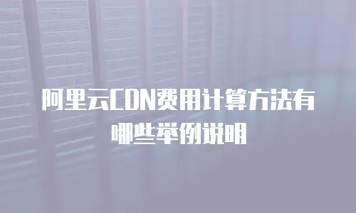 阿里云CDN费用计算方法有哪些举例说明