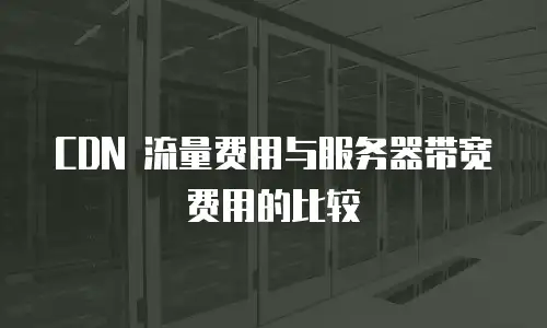 CDN 流量费用与服务器带宽费用的比较