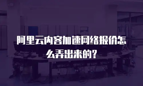 阿里云内容加速网络报价怎么弄出来的？