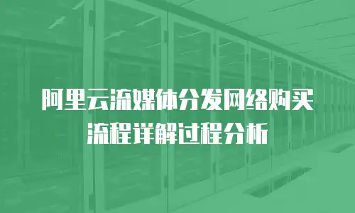 阿里云流媒体分发网络购买流程详解过程分析
