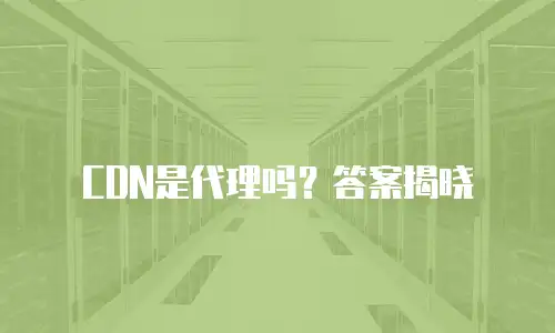 CDN是代理吗？答案揭晓