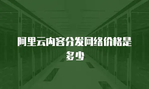 阿里云内容分发网络价格是多少