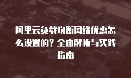 阿里云负载均衡网络优惠怎么设置的？全面解析与实践指南