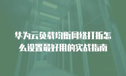 华为云负载均衡网络打折怎么设置最好用的实战指南