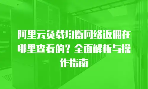 阿里云负载均衡网络返佣在哪里查看的？全面解析与操作指南