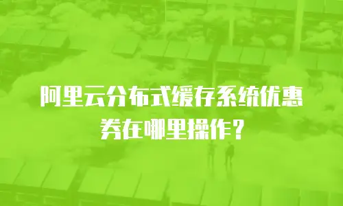 阿里云分布式缓存系统优惠券在哪里操作？