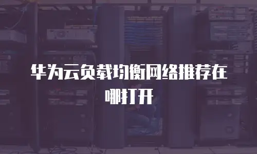 华为云负载均衡网络推荐在哪打开