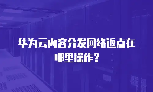 华为云内容分发网络返点在哪里操作？