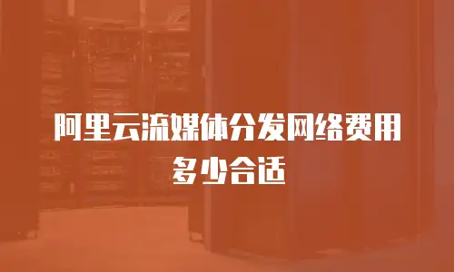阿里云流媒体分发网络费用多少合适