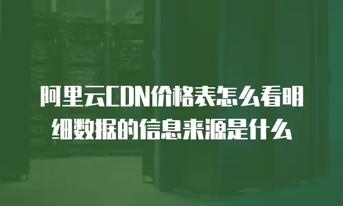 阿里云CDN价格表怎么看明细数据的信息来源是什么