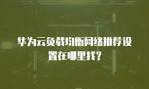 华为云负载均衡网络推荐设置在哪里找？