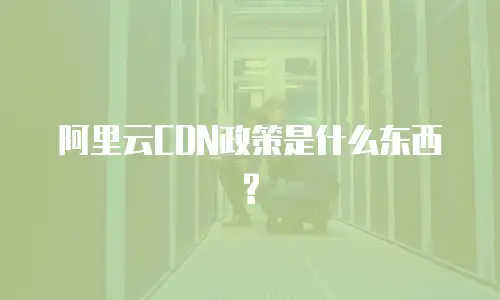 阿里云CDN政策是什么东西?