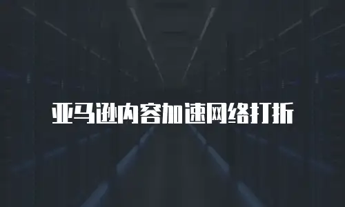 亚马逊内容加速网络打折