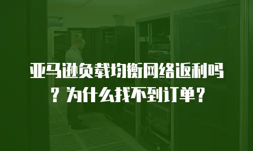 亚马逊负载均衡网络返利吗？为什么找不到订单？