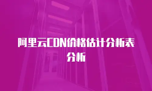 阿里云CDN价格估计分析表分析