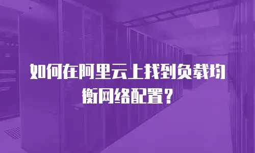如何在阿里云上找到负载均衡网络配置？