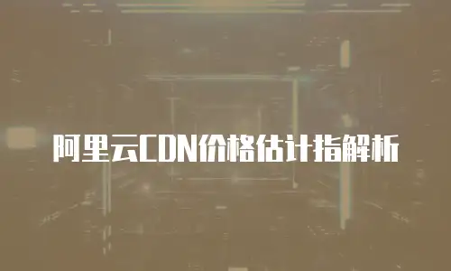 阿里云CDN价格估计指解析