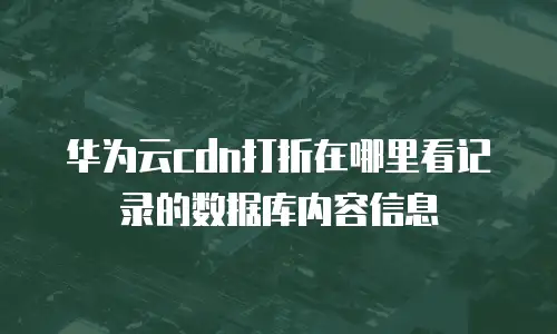 华为云cdn打折在哪里看记录的数据库内容信息