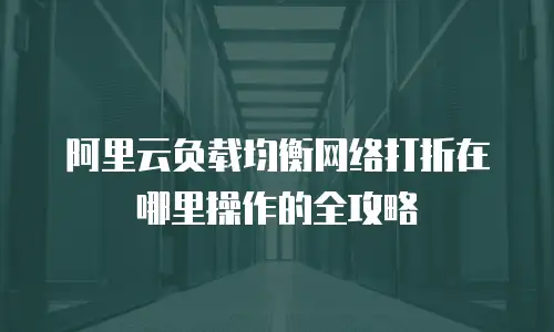 阿里云负载均衡网络打折在哪里操作的全攻略