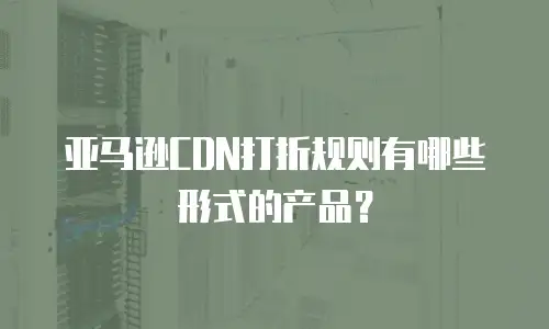 亚马逊CDN打折规则有哪些形式的产品？