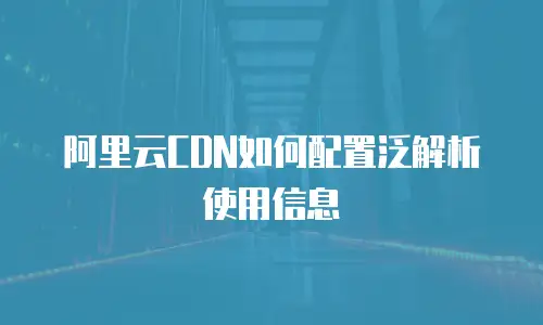 阿里云CDN如何配置泛解析使用信息