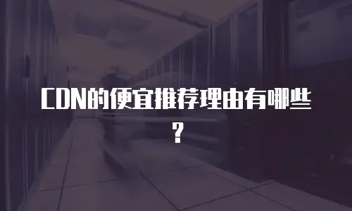 CDN的便宜推荐理由有哪些？
