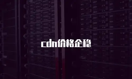 cdn价格企稳