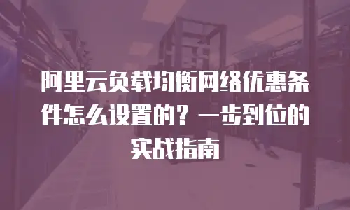 阿里云负载均衡网络优惠条件怎么设置的？一步到位的实战指南