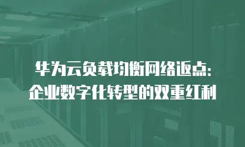 华为云负载均衡网络返点：企业数字化转型的双重红利