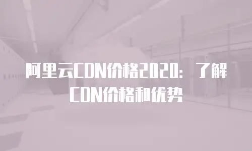 阿里云CDN价格2020：了解CDN价格和优势