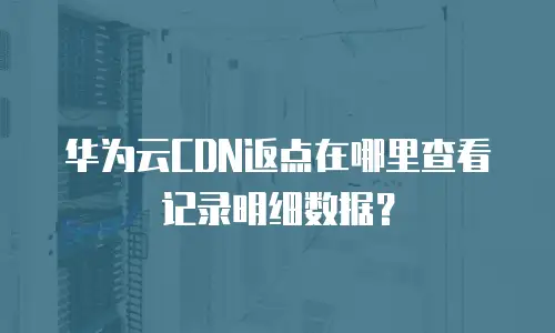 华为云CDN返点在哪里查看记录明细数据？