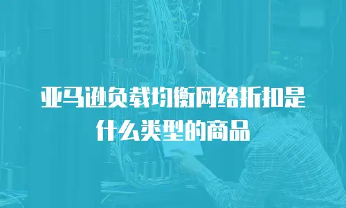 亚马逊负载均衡网络折扣是什么类型的商品