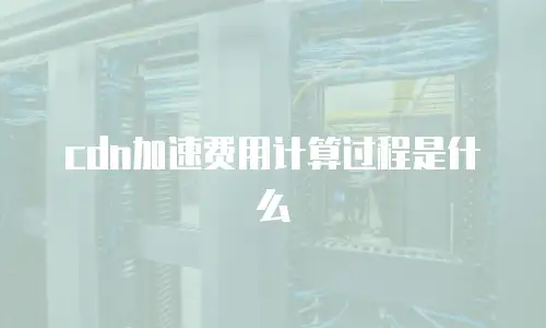 cdn加速费用计算过程是什么