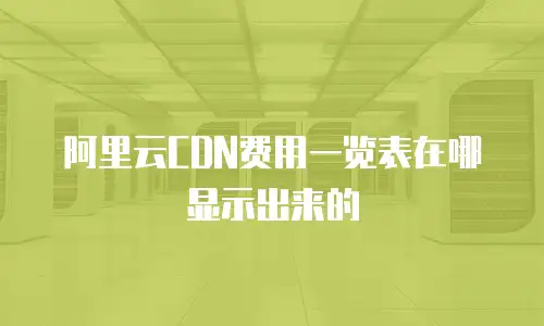 阿里云CDN费用一览表在哪显示出来的