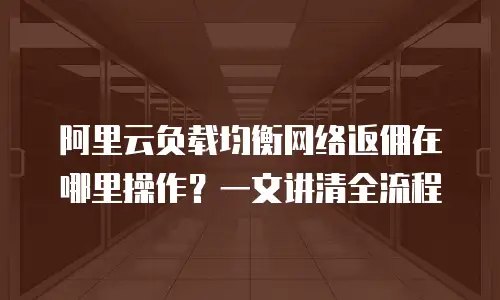 阿里云负载均衡网络返佣在哪里操作？一文讲清全流程