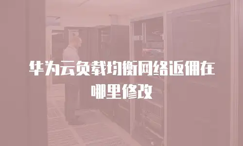 华为云负载均衡网络返佣在哪里修改