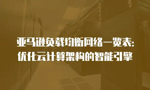 亚马逊负载均衡网络一览表：优化云计算架构的智能引擎