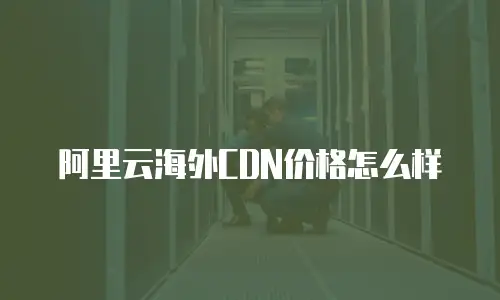 阿里云海外CDN价格怎么样