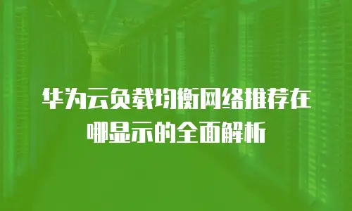 华为云负载均衡网络推荐在哪显示的全面解析